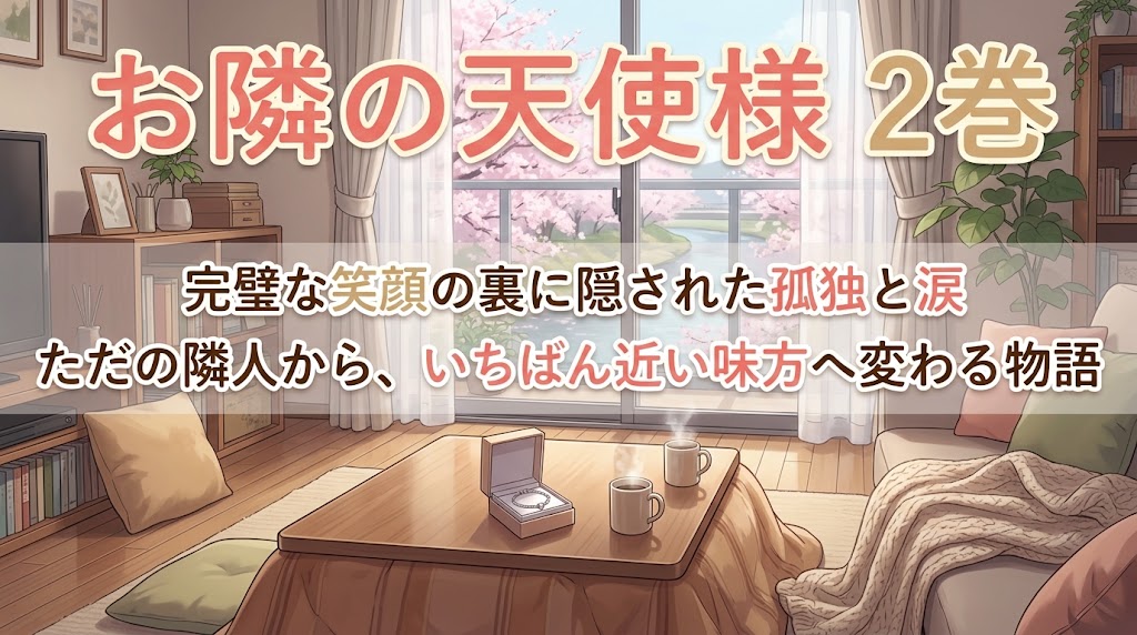 『お隣の天使様』2巻の紹介画像。桜が咲く窓辺の明るいリビングに、こたつと二つのマグカップ、小さなアクセサリーケースが置かれ、完璧な笑顔の裏に隠された孤独と涙、隣人から大切な味方へ変わる関係を表現している。
