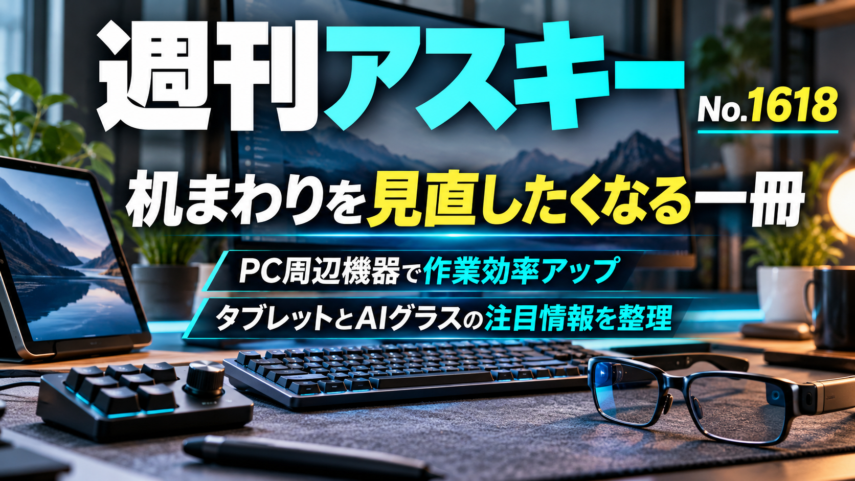 週刊アスキーNo.1618の紹介画像。大型モニター、キーボード、左手デバイス、タブレット、AIグラスが並ぶデスクを背景に、「机まわりを見直したくなる一冊」「PC周辺機器で作業効率アップ」「タブレットとAIグラスの注目情報を整理」と表示されている。